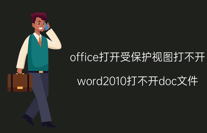 office打开受保护视图打不开 word2010打不开doc文件？